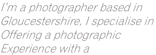 I’m a photographer based in Gloucestershire, I specialise in  Offering a photographic  Experience with a